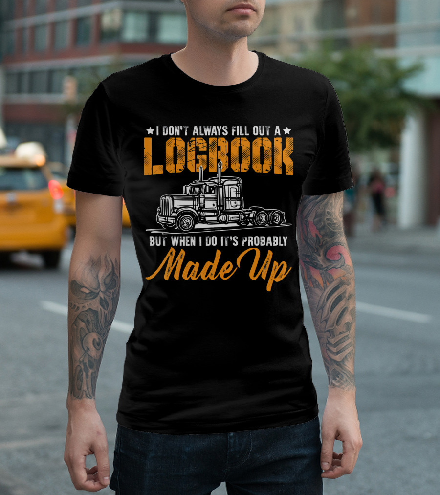 I Don't Always Fill Out A Logbook But When I Do It's Probably Made Up Trucker Driver T-Shirt