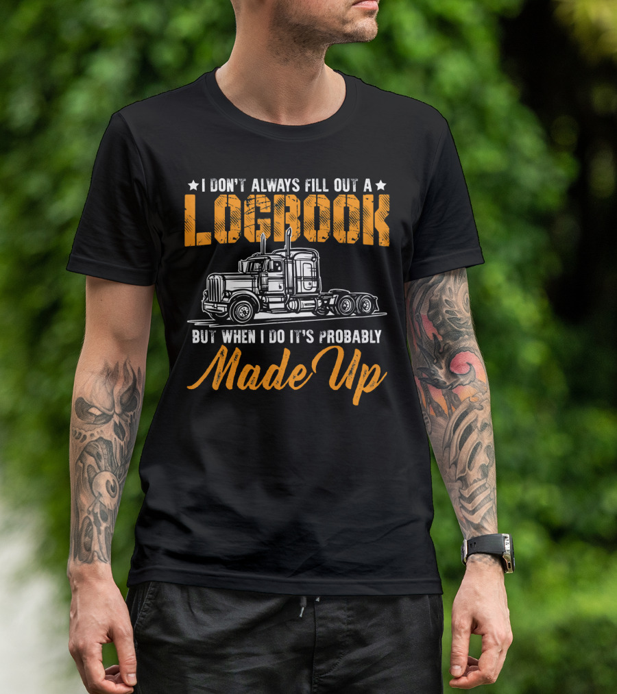 I Don't Always Fill Out A Logbook But When I Do It's Probably Made Up Trucker Driver T-Shirt