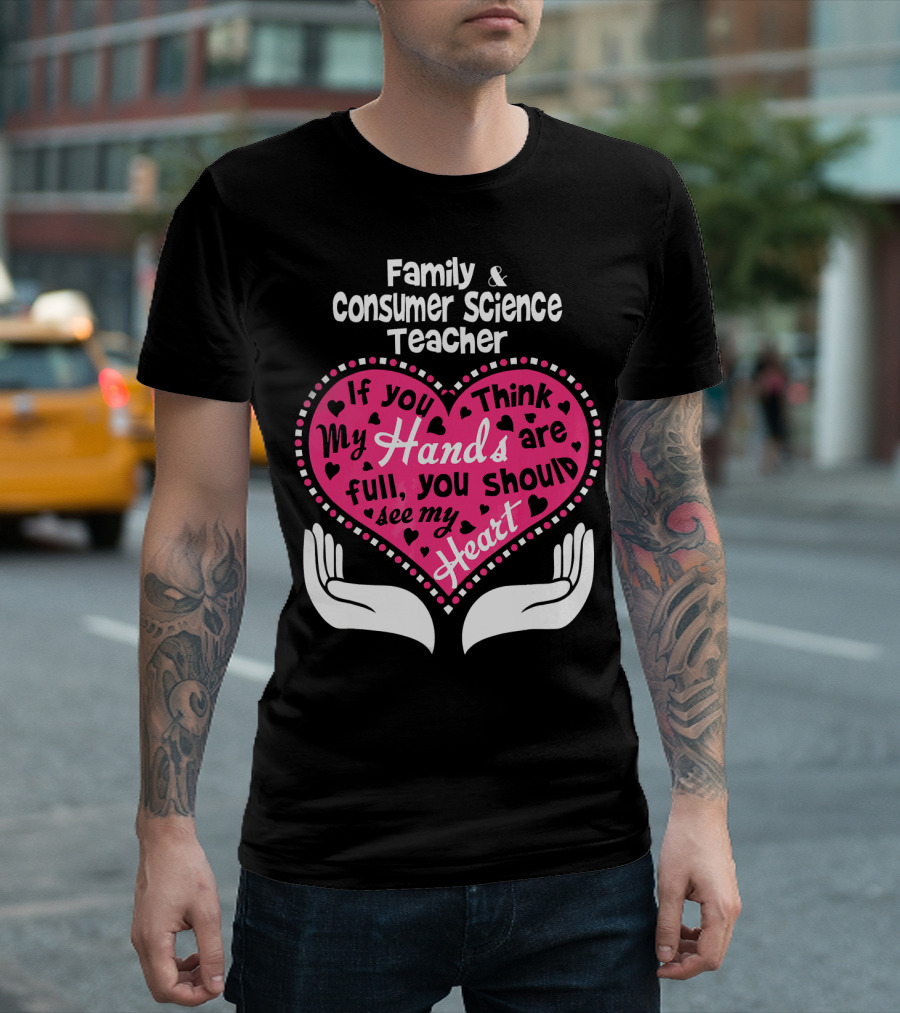 Family Consumer Science Teacher If You Think My Hands Are Full See My Heart T-Shirt