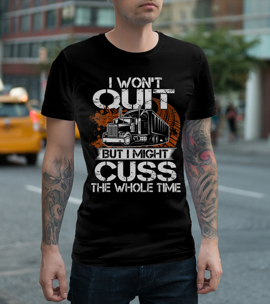 I Won't Quit But I Might Cuss the Whole Time Funny Trucker T-Shirt