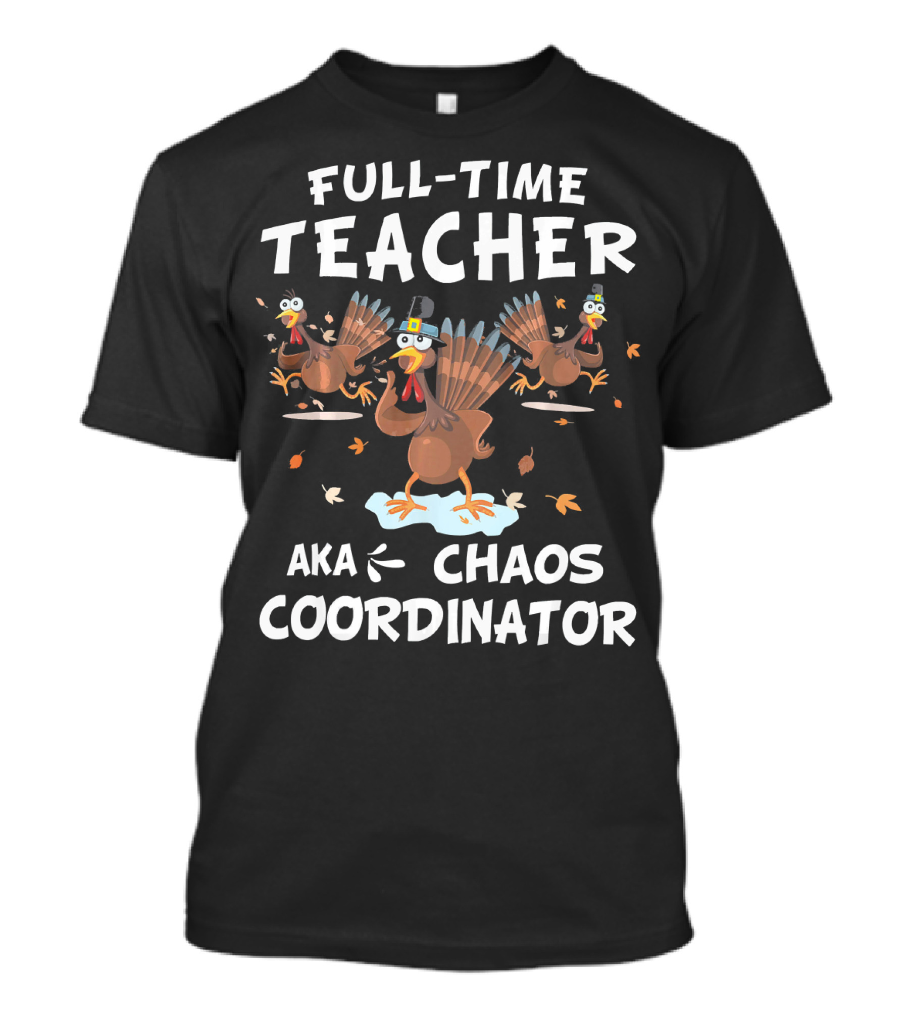 Full Time Teacher AKA Chaos Coordinator Turkey Thanksgiving Turkeys Autumn Leaves T-Shirt