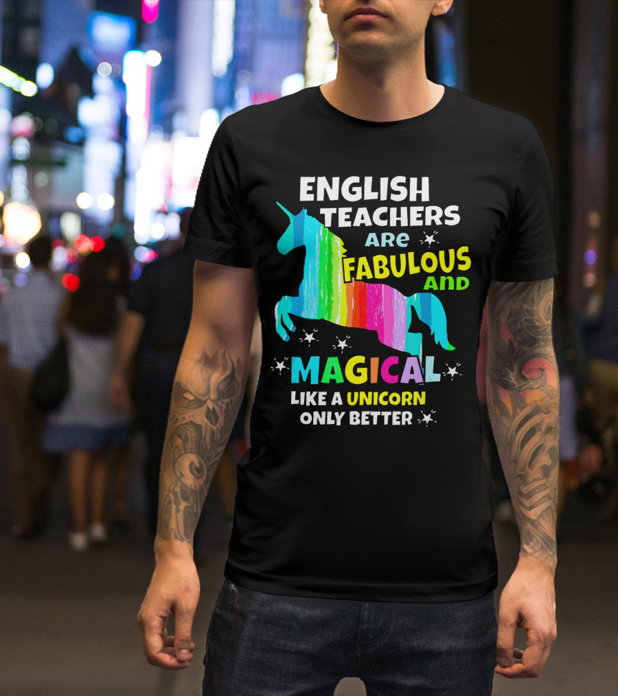 English Teachers Are Fabulous And Magical Like A Unicorn Only Better T-Shirt