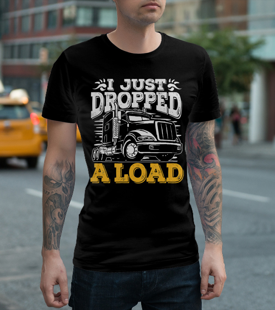 I Just Dropped a Load Funny Truck Driver T-Shirt