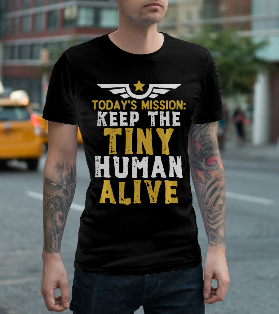 Today's Mission: Keep the Tiny Human Alive - Funny New Military and Army Dad Mission T-Shirt