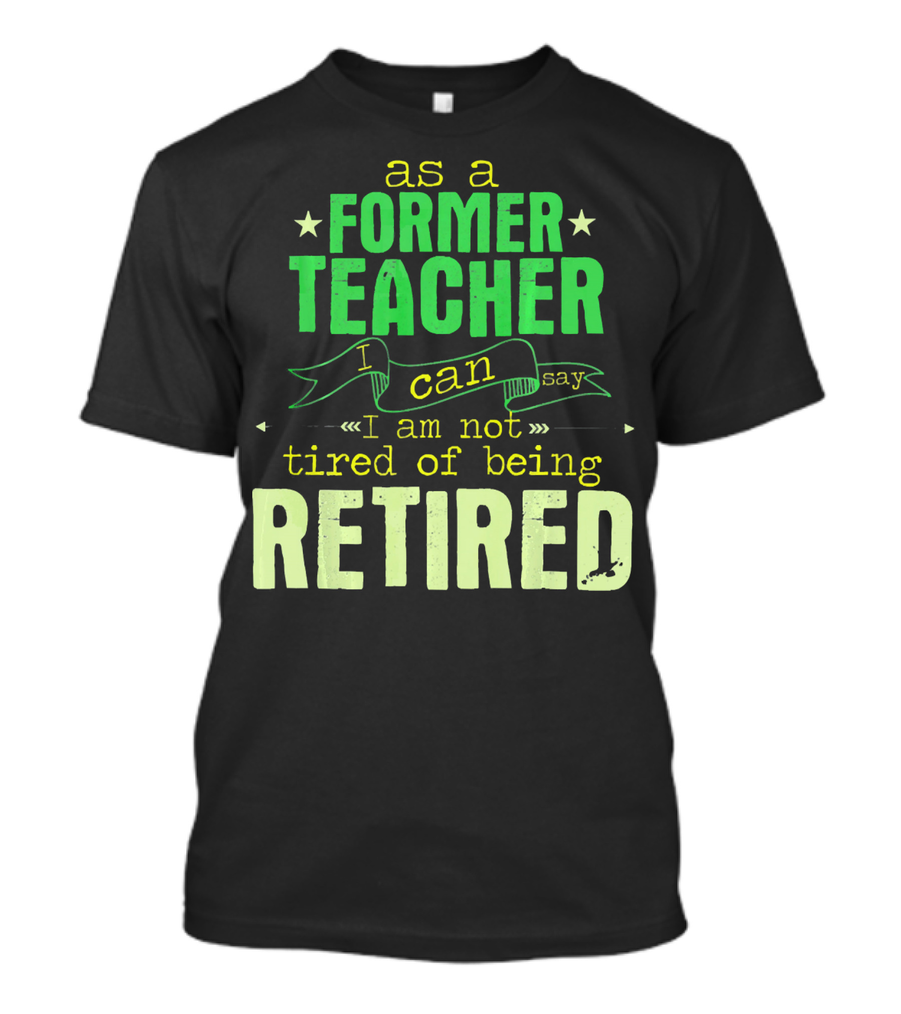 As A Former Teacher I Can Say I Am Not Tired Of Being Retired T-Shirt