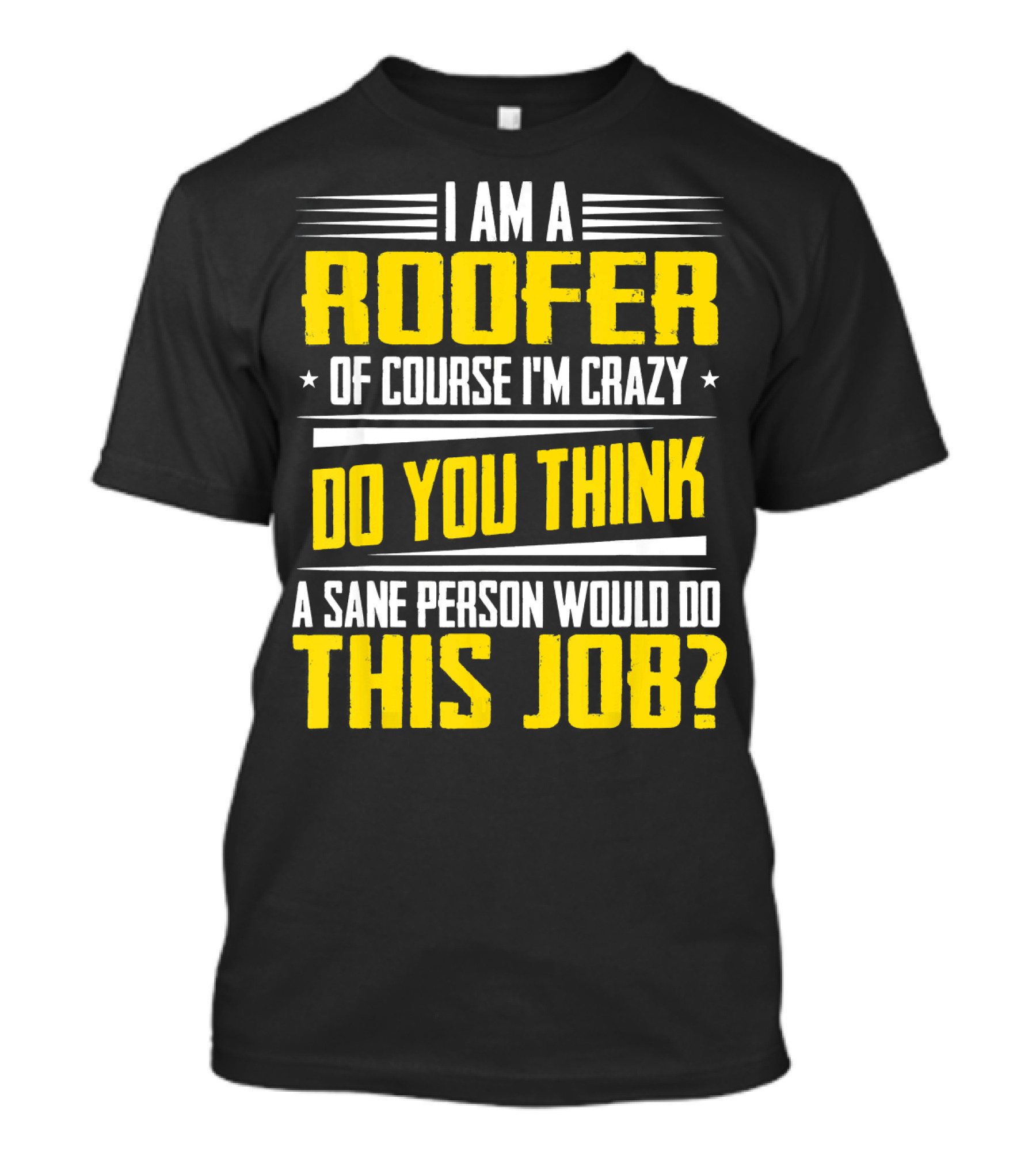 I Am A Roofer Of Course I'm Crazy Do You Think A Sane Person Would Do This Job T-Shirt