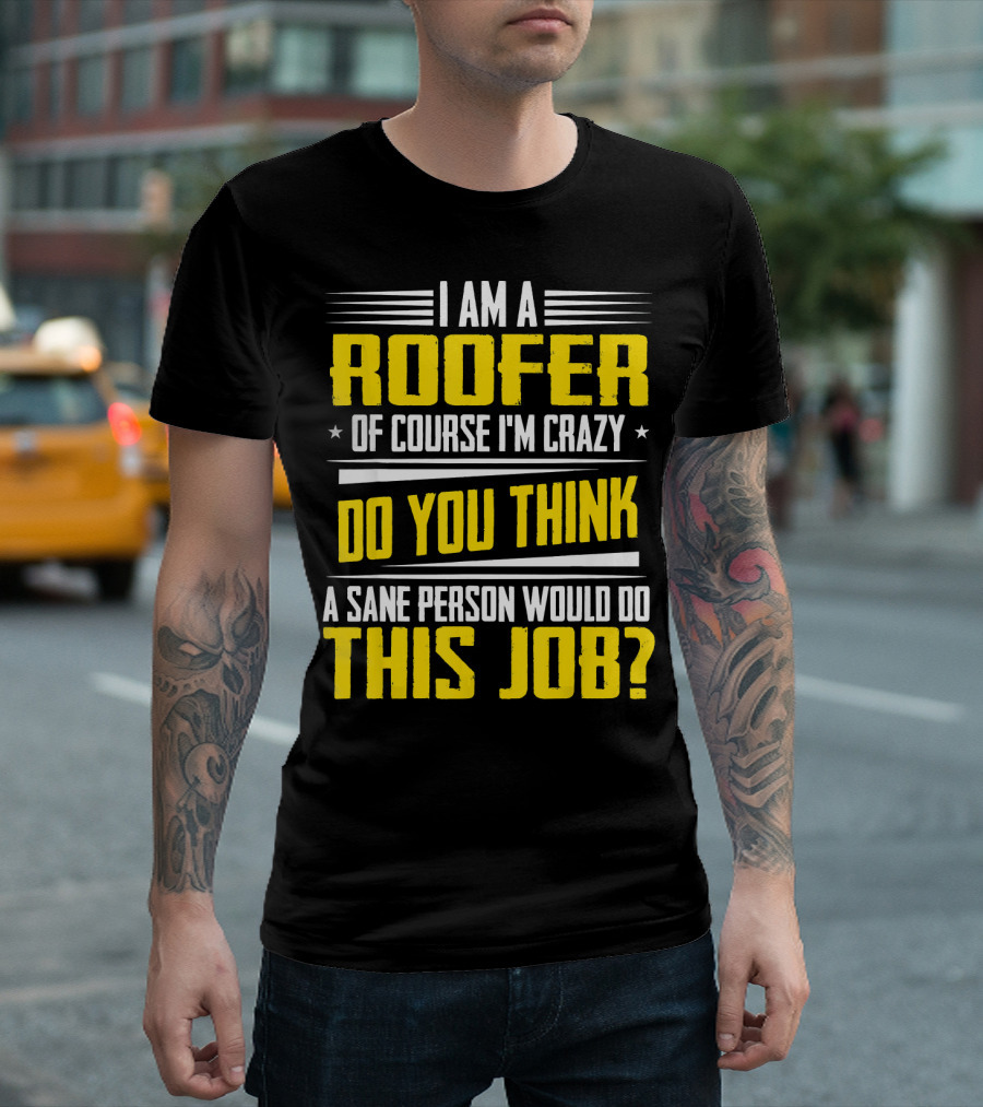 I Am A Roofer Of Course I'm Crazy Do You Think A Sane Person Would Do This Job T-Shirt