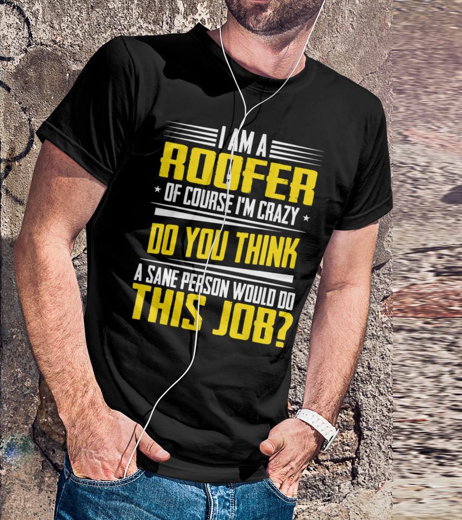 I Am A Roofer Of Course I'm Crazy Do You Think A Sane Person Would Do This Job T-Shirt