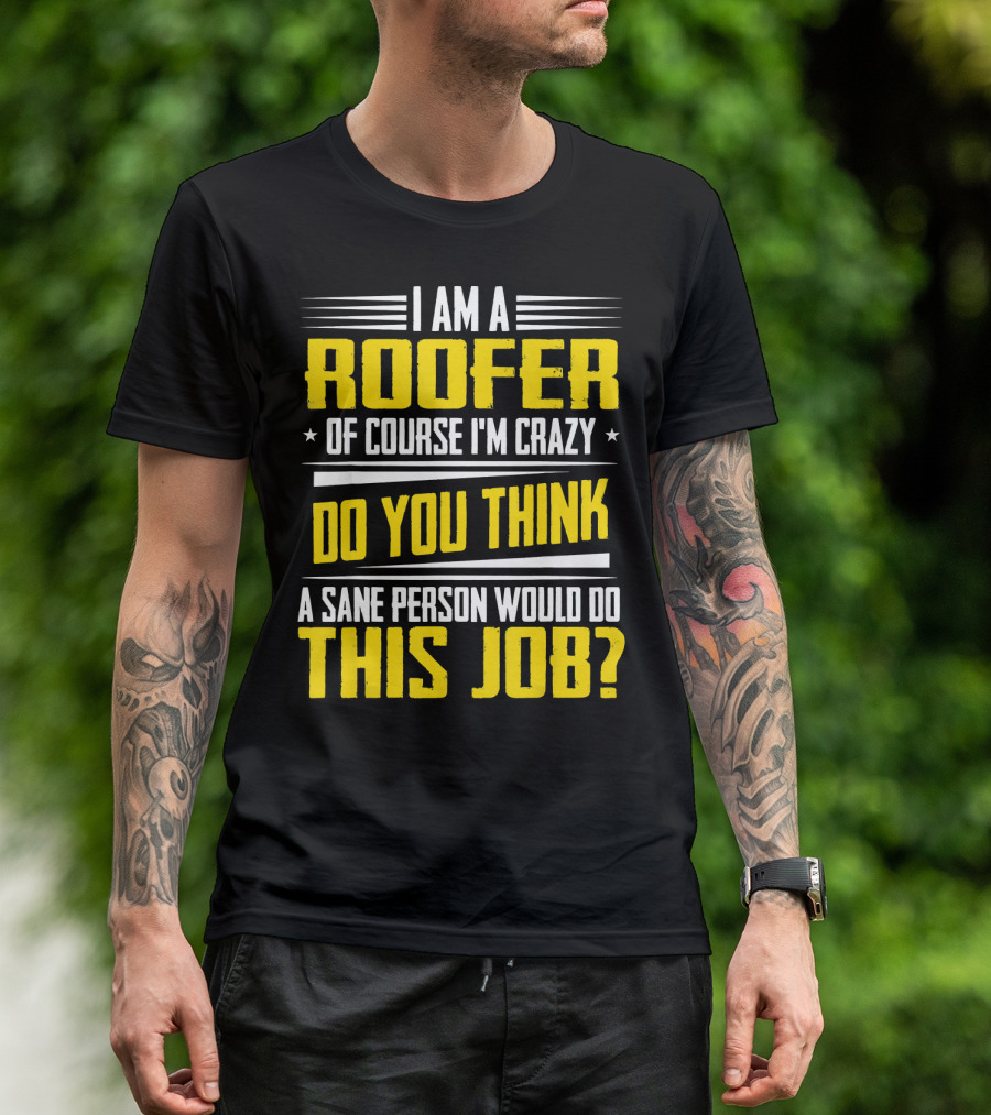 I Am A Roofer Of Course I'm Crazy Do You Think A Sane Person Would Do This Job T-Shirt