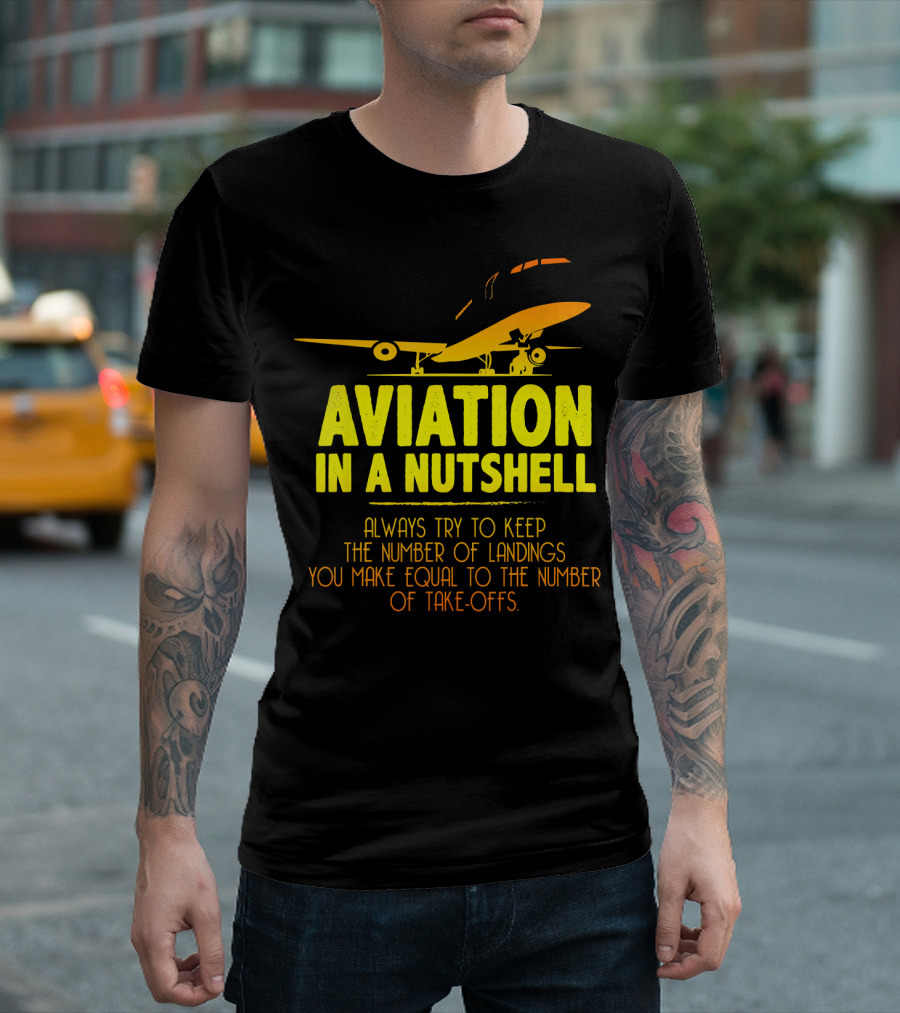 Aviation In A Nutshell Always Try To Keep The Number Of Landings You Make Equal To The Number Of Take-Offs T-Shirt