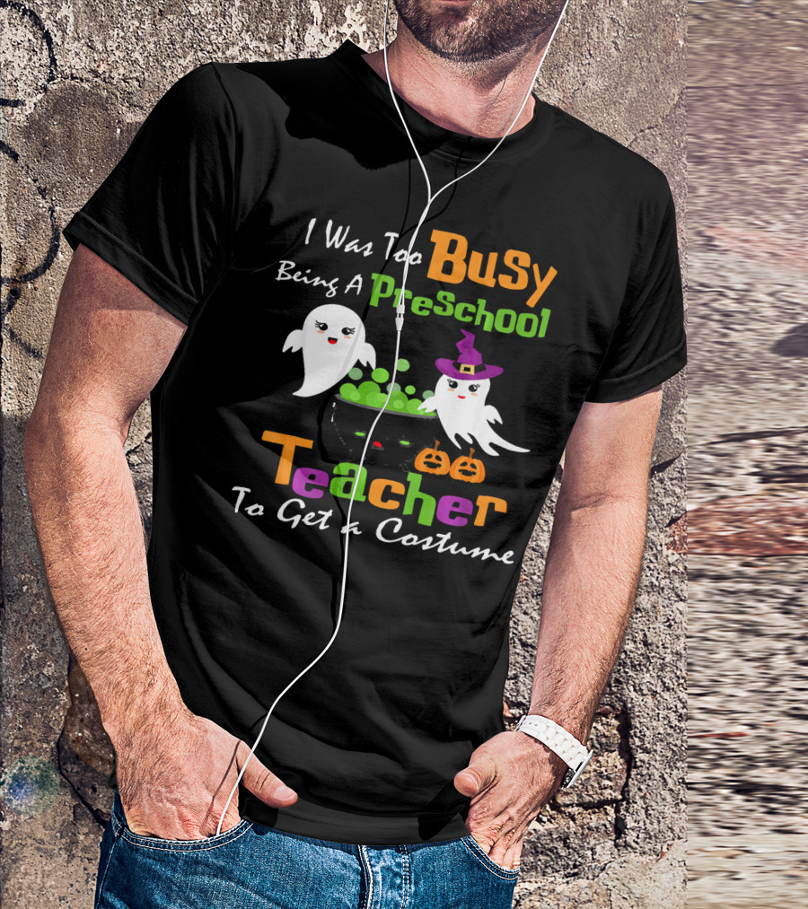 I Was Too Busy Being A Preschool Teacher Ghost Witch Halloween Costume T-Shirt