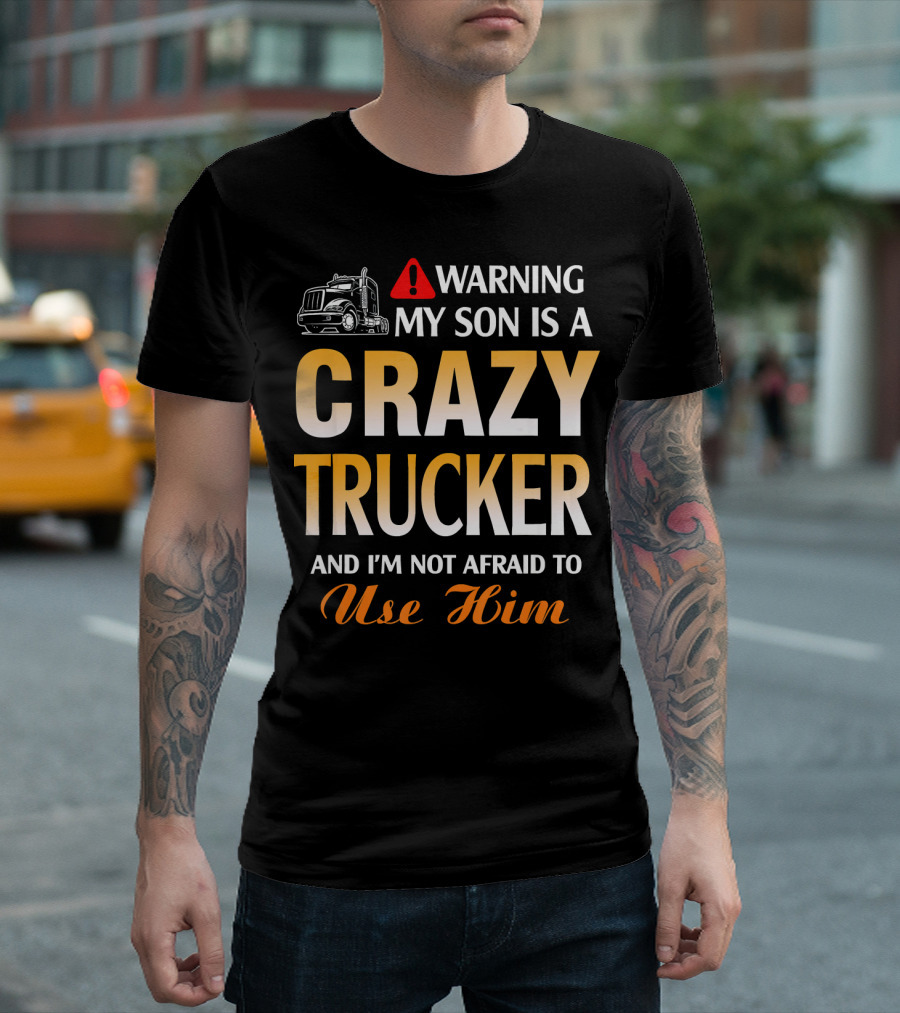 WARNING MY SON IS A CRAZY TRUCKER AND I'M NOT AFRAID TO USE HIM T-Shirt