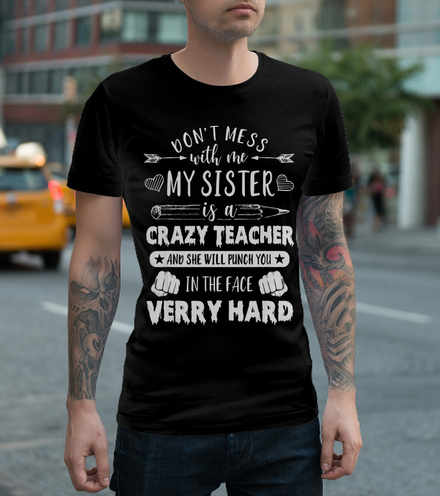 Don't Mess with Me My Sister Is a Crazy Teacher and She Will Punch You in the Face Verry Hard T-Shirt