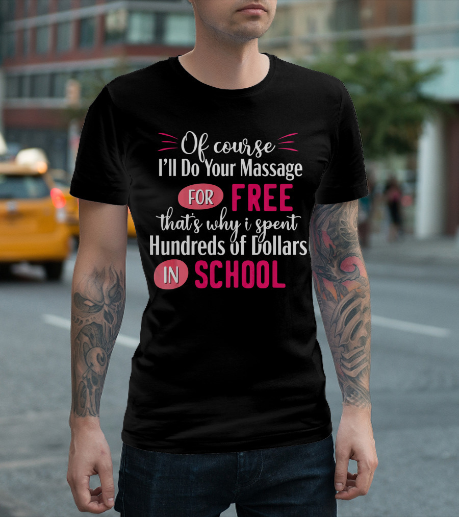 Of Course I'll Do Your Massage For Free That's Why I Spent Hundreds Of Dollars In School T-Shirt