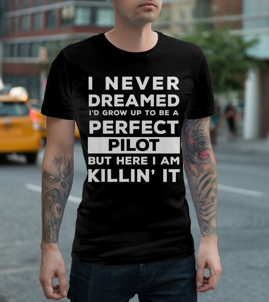 I Never Dreamed I'd Grow Up To Be A Perfect Pilot But Here I Am Killin' It T-Shirt