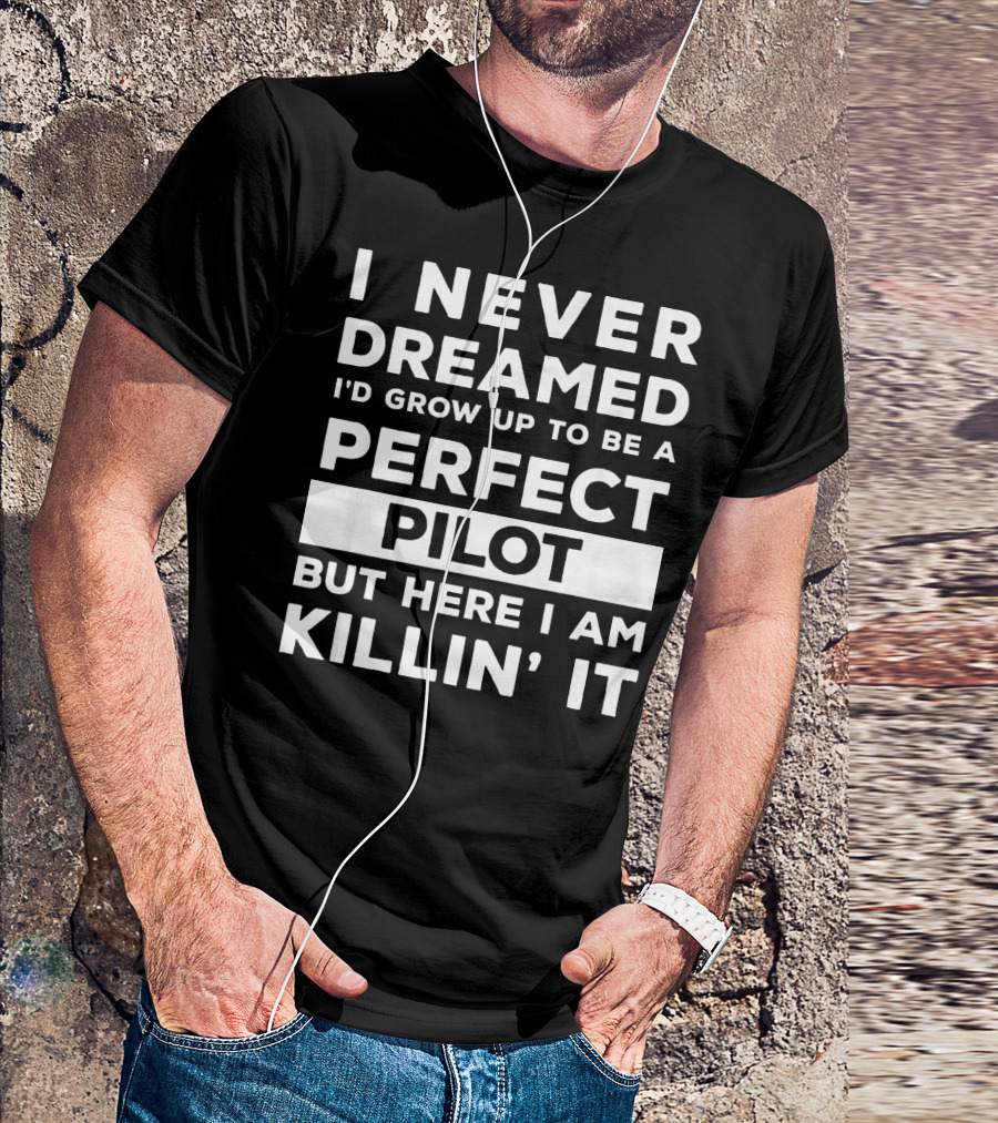 I Never Dreamed I'd Grow Up To Be A Perfect Pilot But Here I Am Killin' It T-Shirt