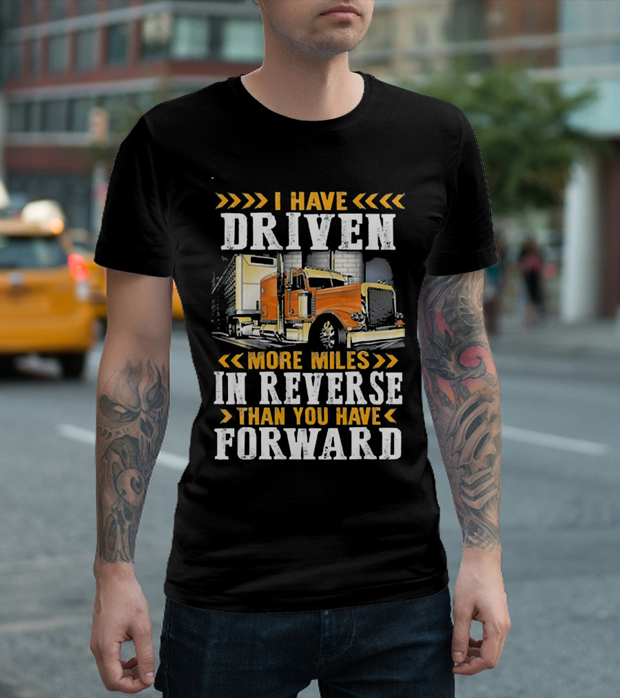 I Have Driven More Miles In Reverse Than You Have Forward Trucker T-Shirt