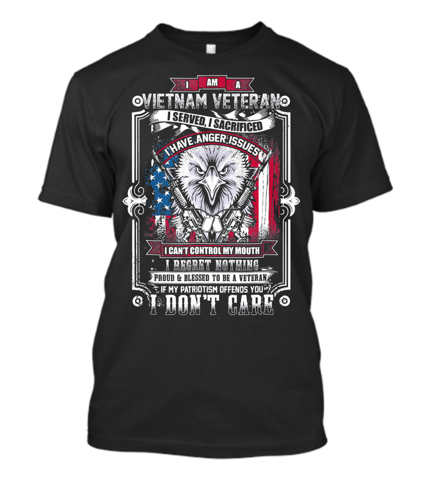 I Am Vietnam Veteran I Served I Sacrificed I Have Anger Issues I Can't Control My Mouth I Regret Nothing Proud And Blessed If My Patriotism Offends You I Don't Care T-Shirt