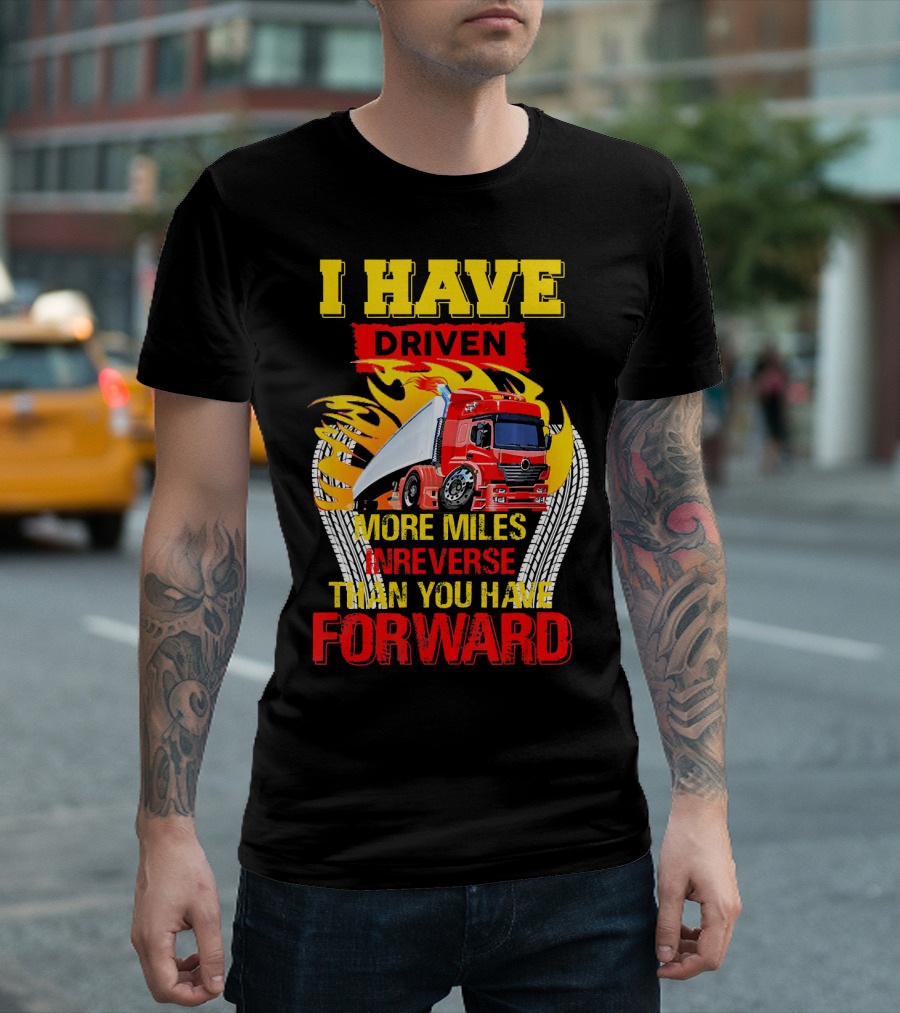 I Have Driven More Miles In Reverse Than You Have Forward T-Shirt