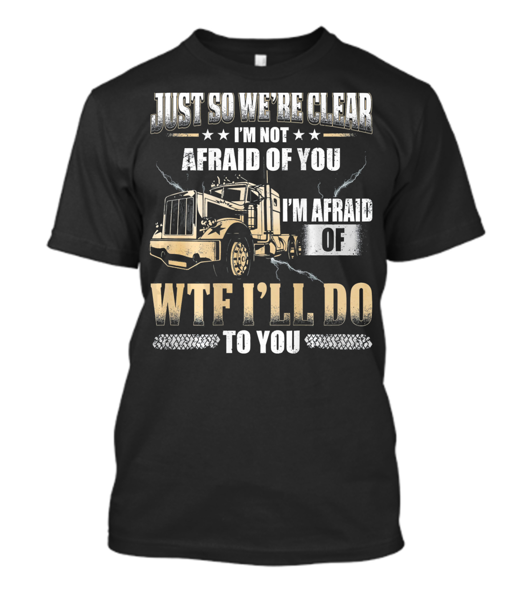 Just So We're Clear I'm Not Afraid Of You I'm Afraid Of What I'll Do To You Truck Image T-Shirt