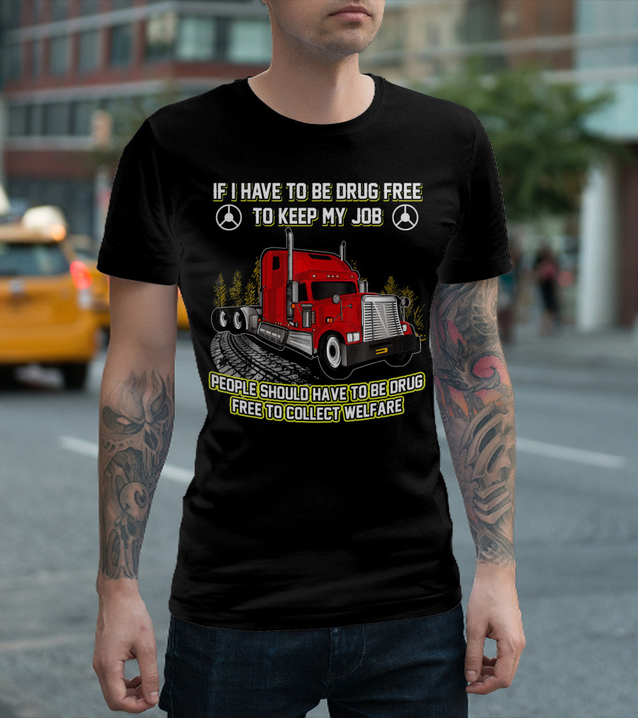 If I Have to Be Drug Free to Keep My Job People Should Have to Be Drug Free to Collect Welfare Red Truck T-Shirt