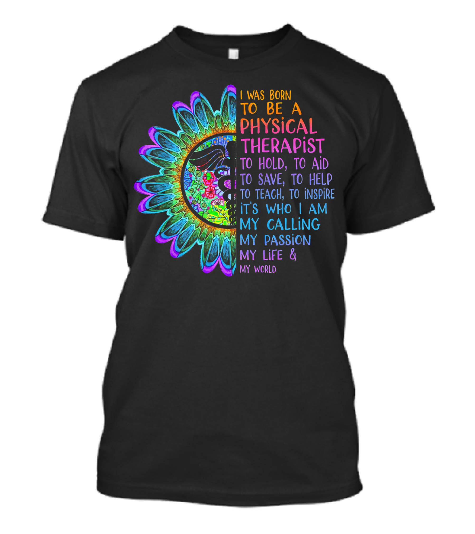 I Was Born To Be A Physical Therapist To Hold Aid Save Help Teach Inspire It's Who I Am My Calling My Passion My Life My World T-Shirt