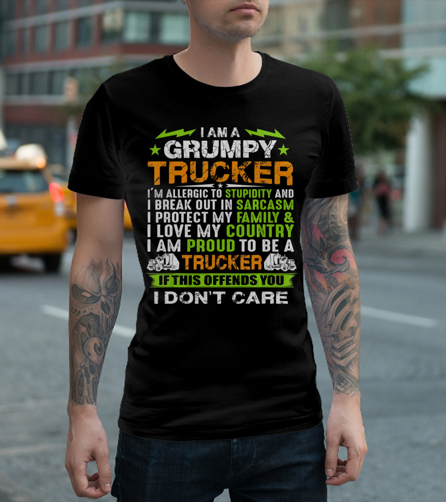 I AM A GRUMPY TRUCKER I'M ALLERGIC TO STUPIDITY AND I BREAK OUT IN SARCASM I PROTECT MY FAMILY and I LOVE MY COUNTRY I AM PROUD TO BE A TRUCKER IF THI