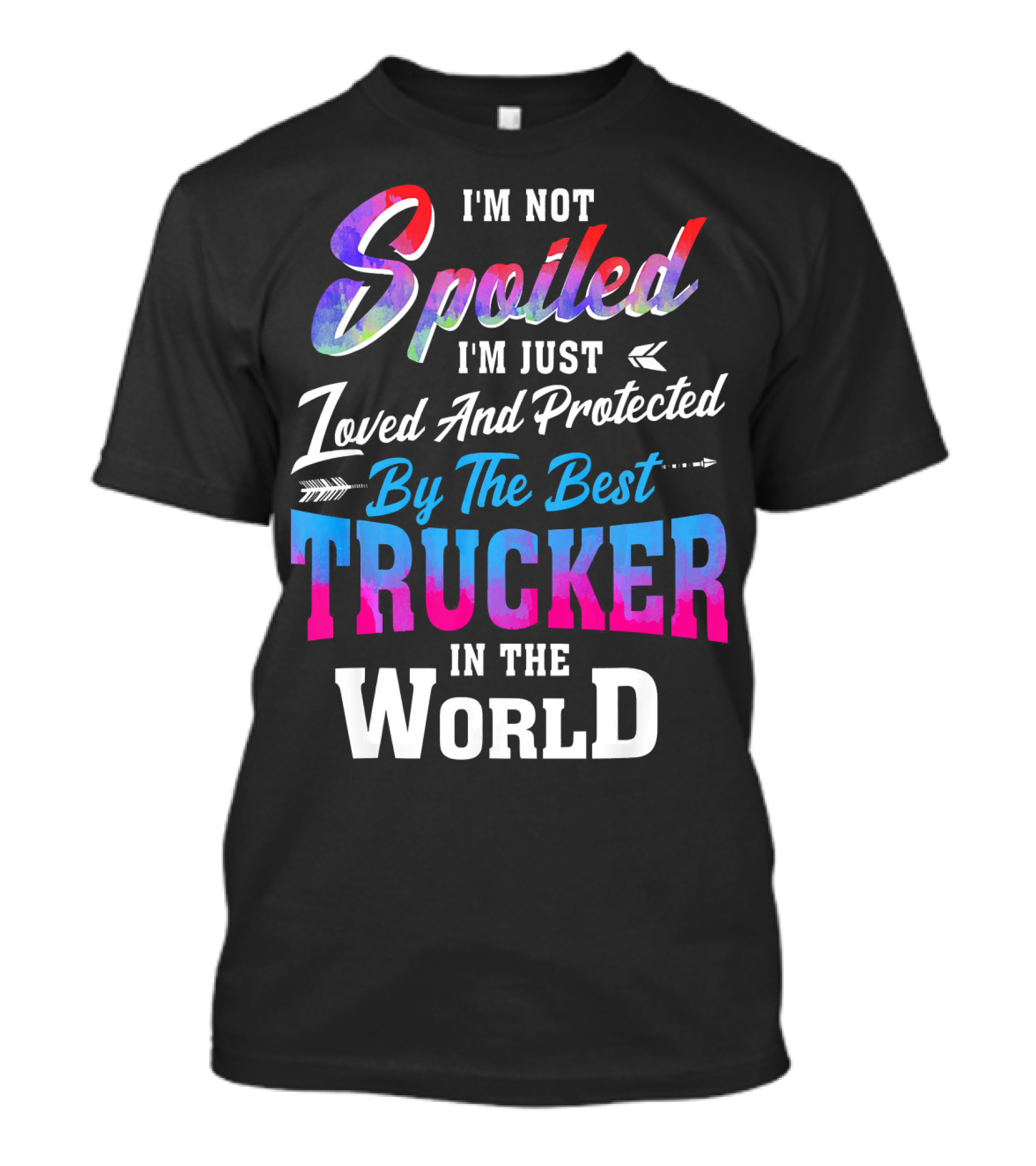 I'm Not Spoiled I'm Just Loved And Protected By The Best Trucker In The World T-Shirt