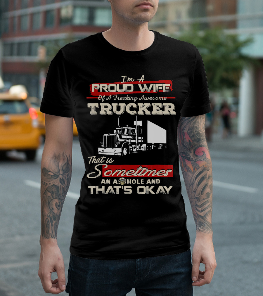 I'm A Proud Wife Of A Freaking Awesome Trucker That Is Sometimes An Asshole And That's Okay T-Shirt