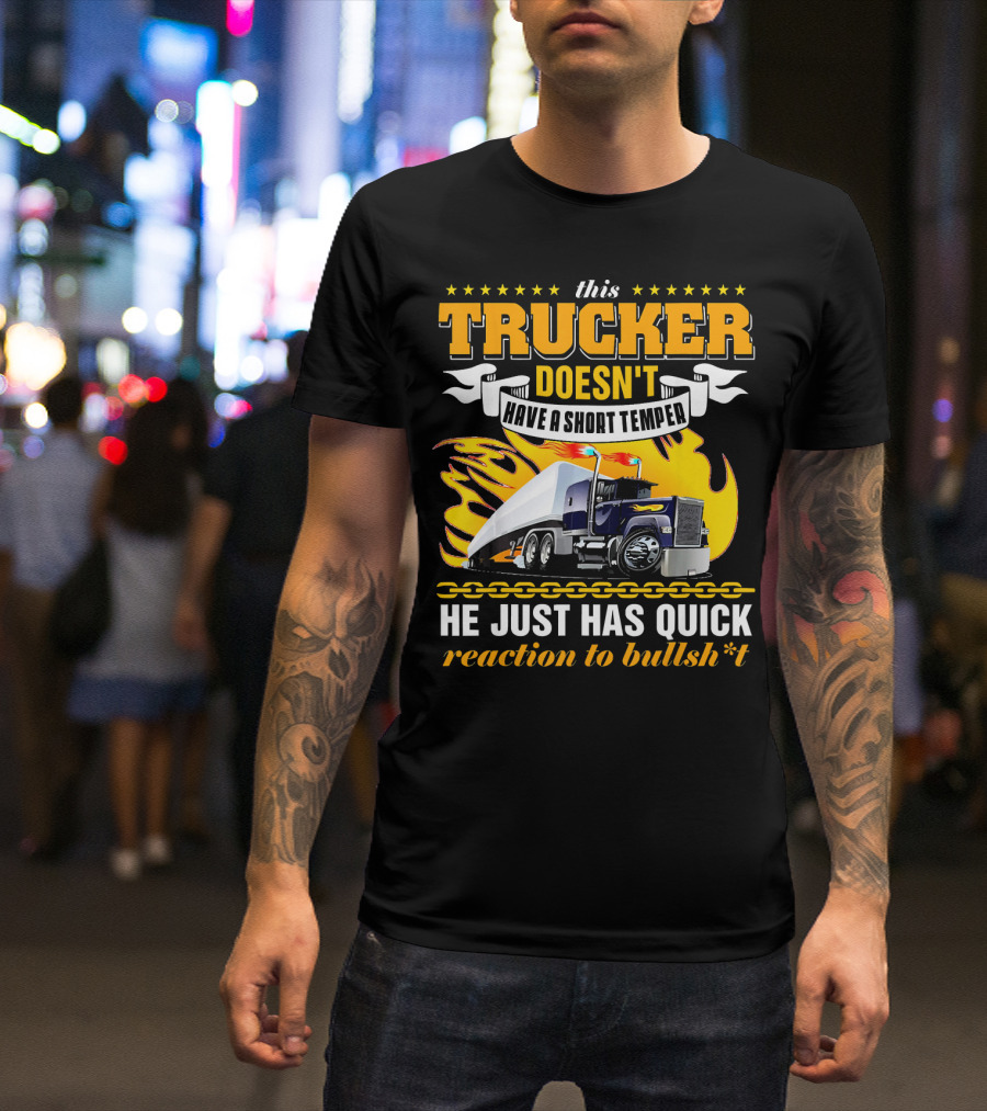 This Trucker Doesn't Have A Short Temper He Just Has Quick Reaction To Bullsh*t T-Shirt