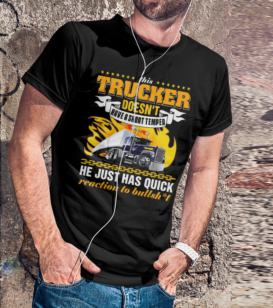 This Trucker Doesn't Have A Short Temper He Just Has Quick Reaction To Bullsh*t T-Shirt