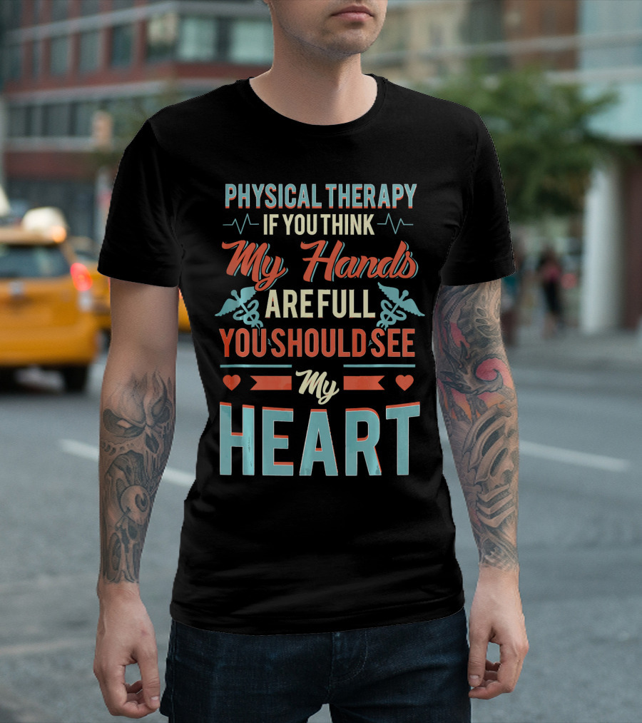 Physical Therapy If You Think My Hands Are Full You Should See My Heart T-Shirt