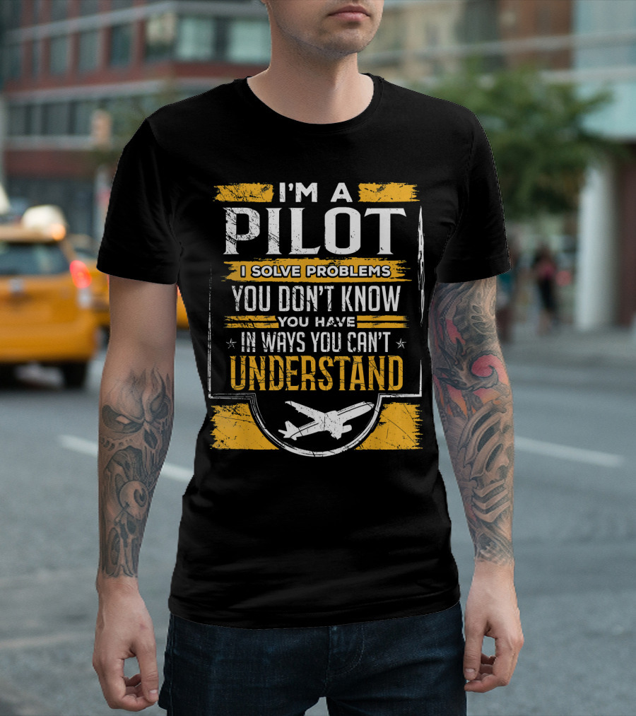 I'm A Pilot I Solve Problems You Don't Know You Have In Ways You Can't Understand T-Shirt