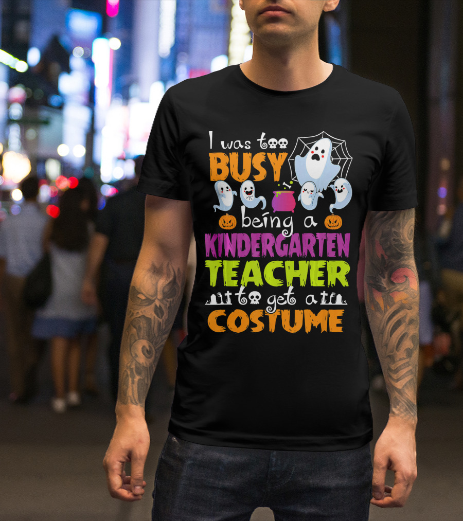 I Was Too Busy Being A Kindergarten Teacher To Get A Costume Halloween Ghosts And Pumpkins T-Shirt