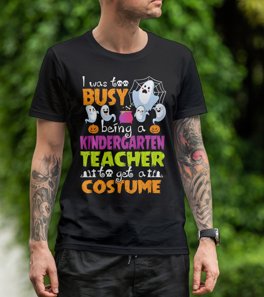 I Was Too Busy Being A Kindergarten Teacher To Get A Costume Halloween Ghosts And Pumpkins T-Shirt