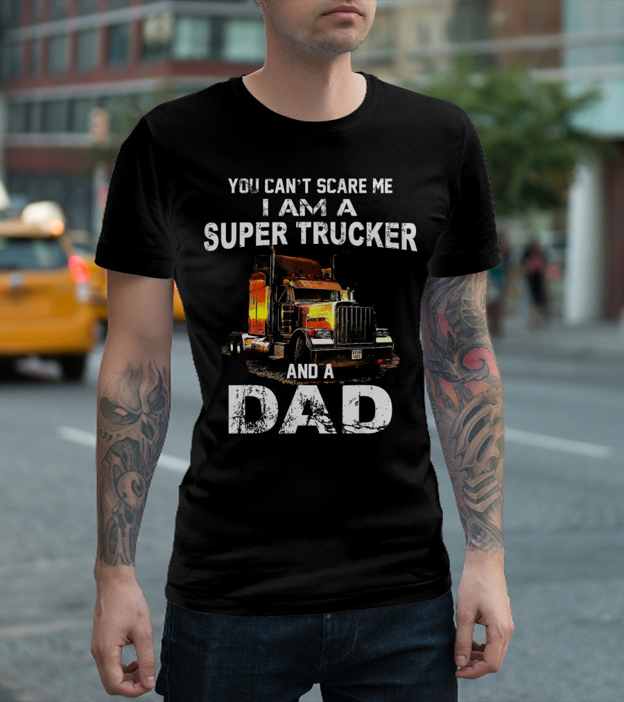 YOU CAN'T SCARE ME I AM A SUPER TRUCKER AND A DAD T-Shirt