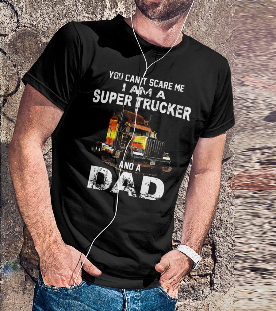 YOU CAN'T SCARE ME I AM A SUPER TRUCKER AND A DAD T-Shirt