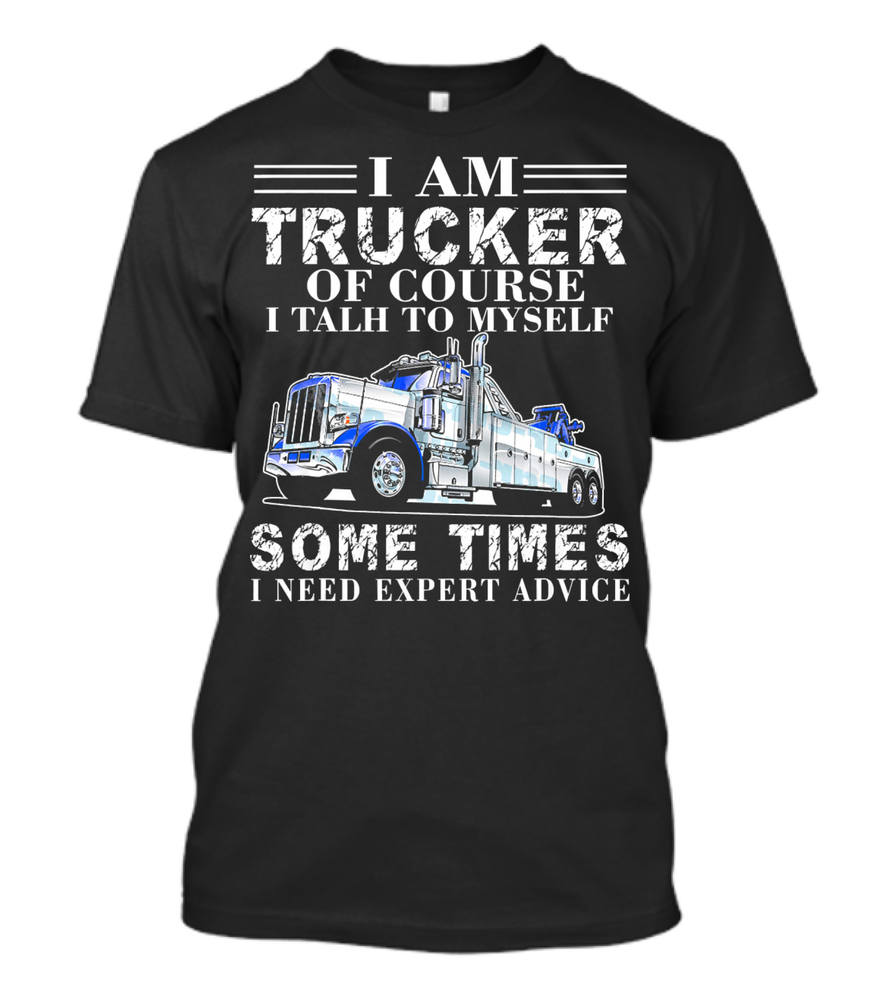 I Am Trucker Of Course I Talk To Myself Sometimes I Need Expert Advice T-Shirt