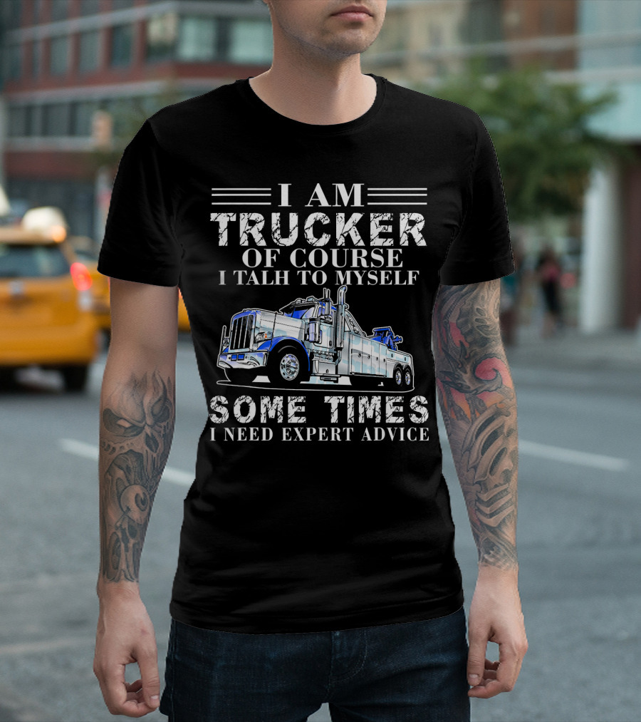 I Am Trucker Of Course I Talk To Myself Sometimes I Need Expert Advice T-Shirt