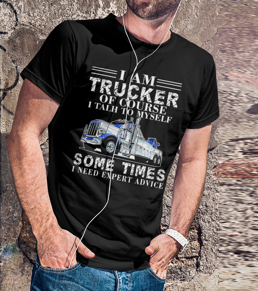 I Am Trucker Of Course I Talk To Myself Sometimes I Need Expert Advice T-Shirt