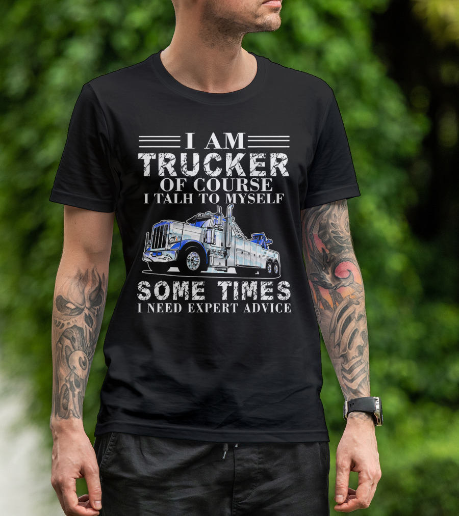 I Am Trucker Of Course I Talk To Myself Sometimes I Need Expert Advice T-Shirt