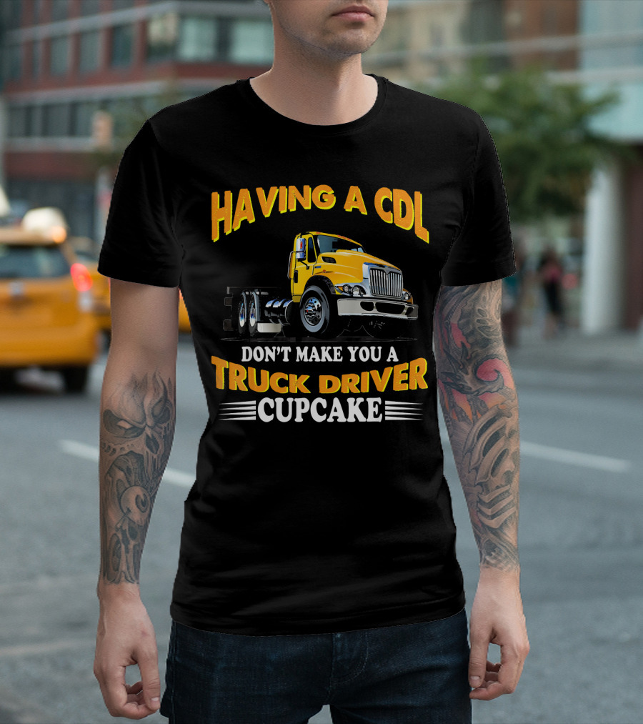 Having A CDL Don't Make You A Truck Driver Cupcake T-Shirt