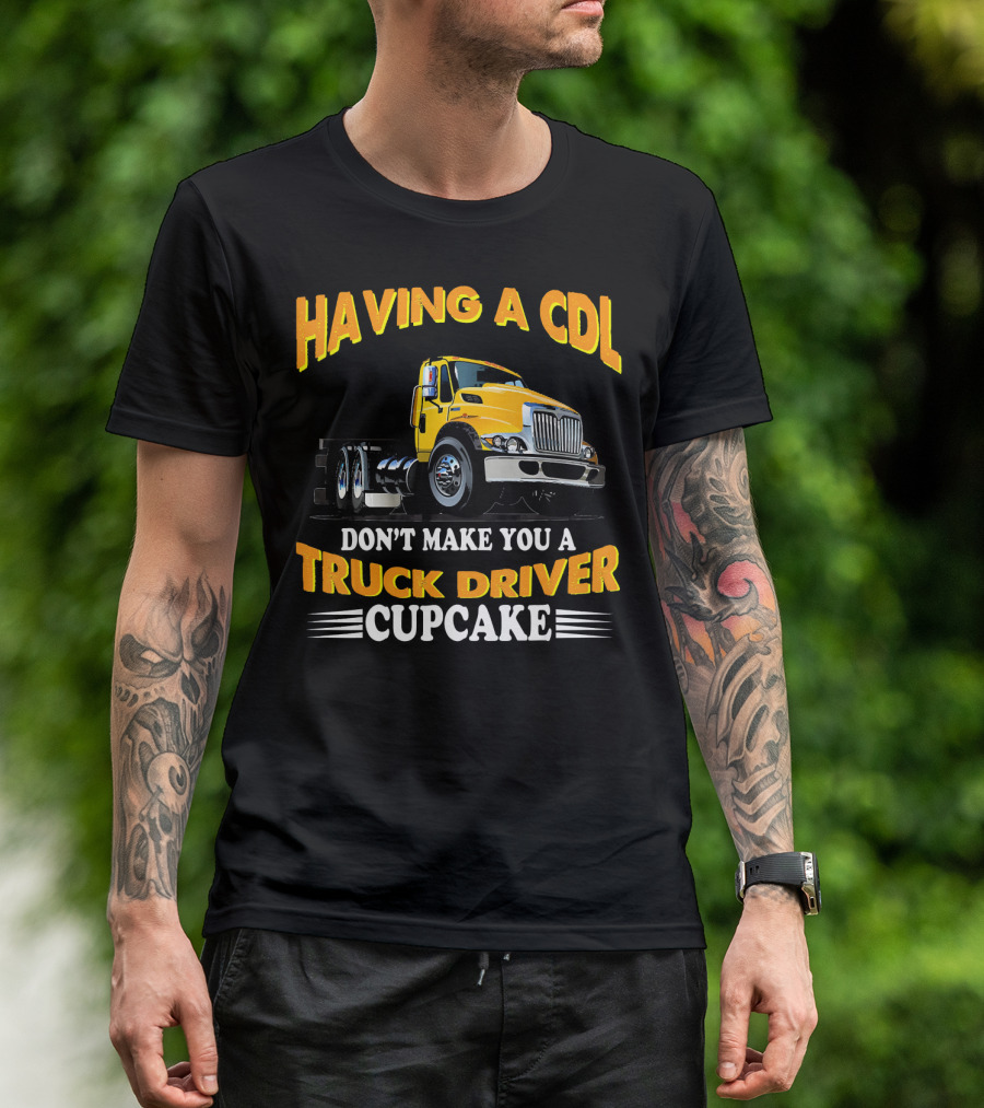 Having A CDL Don't Make You A Truck Driver Cupcake T-Shirt