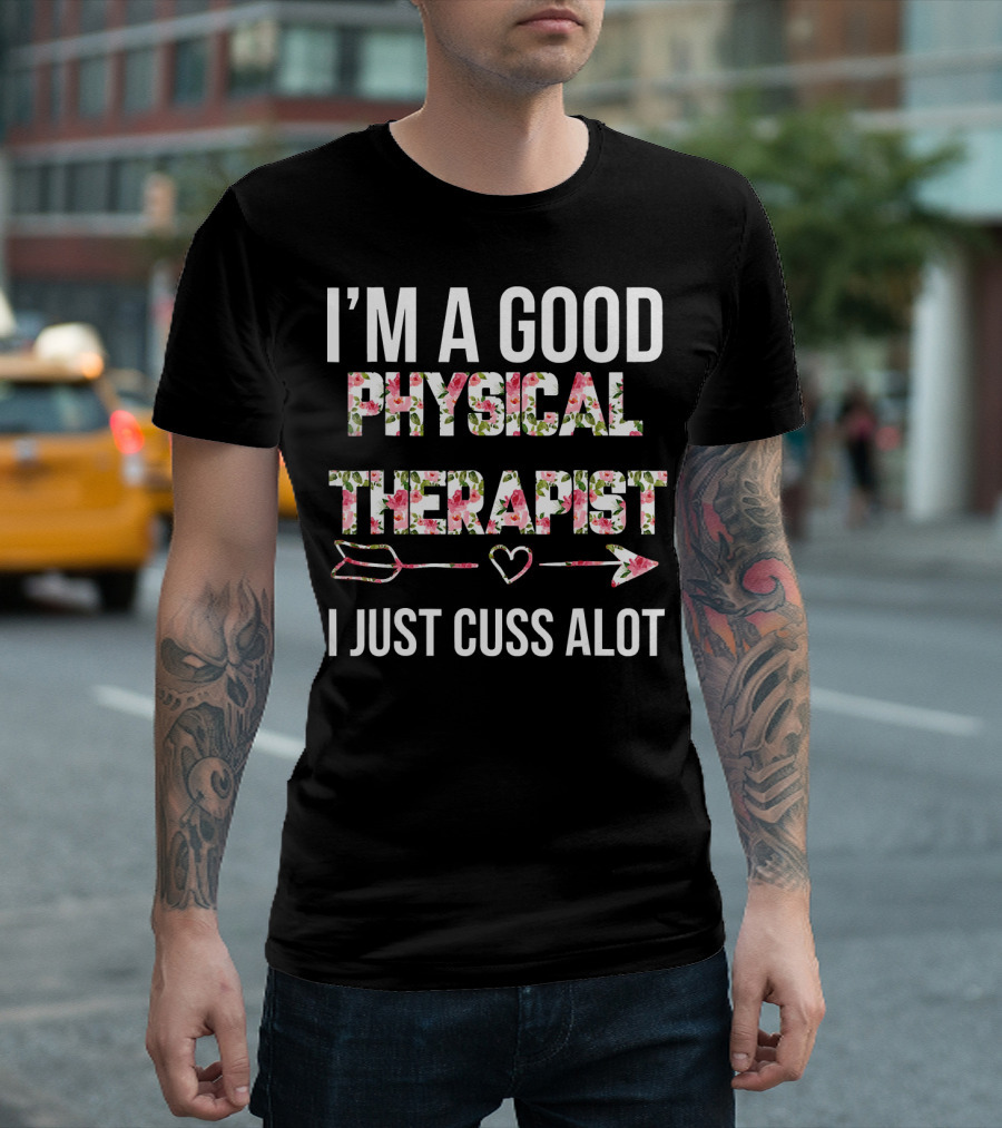 I'M A GOOD PHYSICAL THERAPIST I JUST CUSS ALOT FLORAL TEXT WITH HEART AND ARROWS T-Shirt