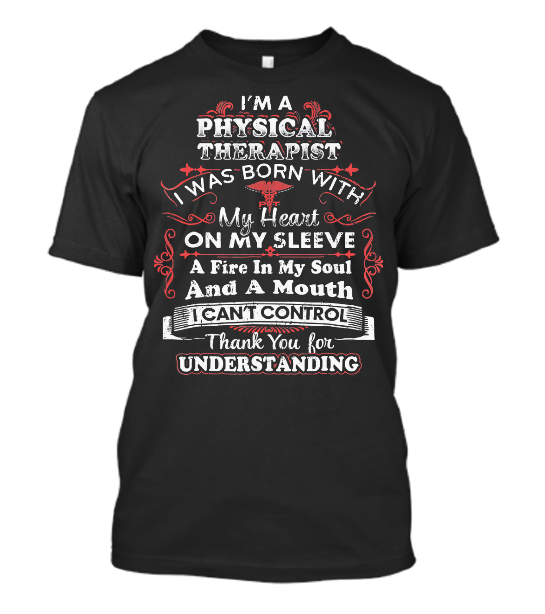 I'm A Physical Therapist Born With My Heart On My Sleeve A Fire In My Soul And A Mouth I Can't Control Thank You For Understanding T-Shirt