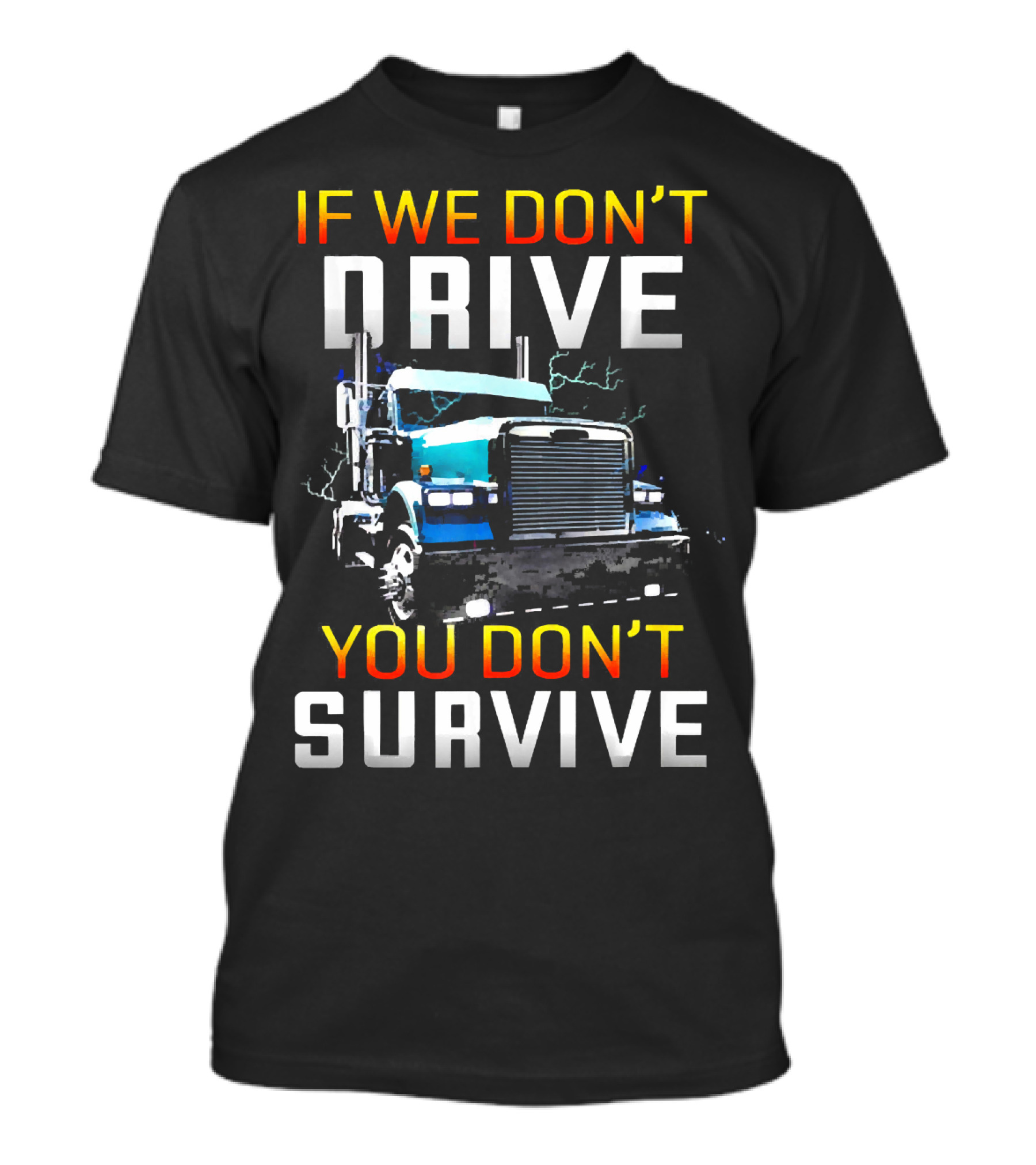 If We Don't Drive You Don't Survive Big Rig Truck Power T-Shirt