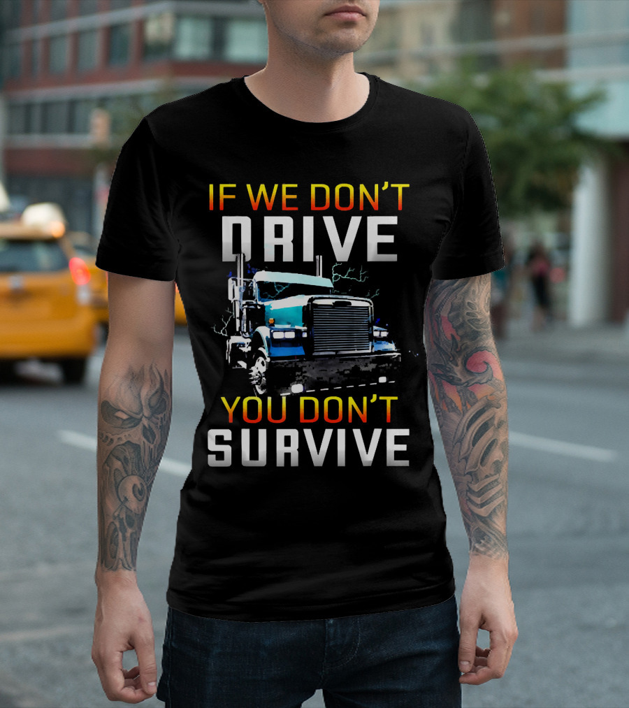 If We Don't Drive You Don't Survive Big Rig Truck Power T-Shirt