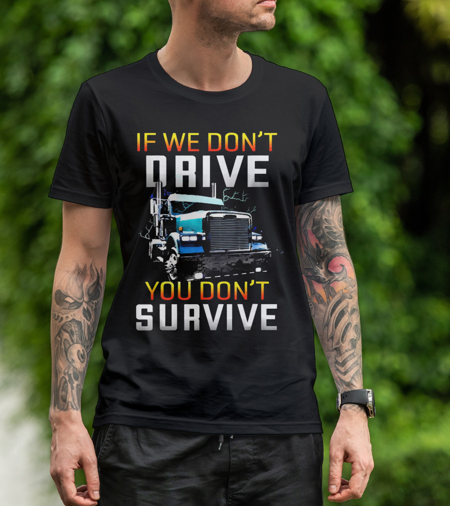 If We Don't Drive You Don't Survive Big Rig Truck Power T-Shirt
