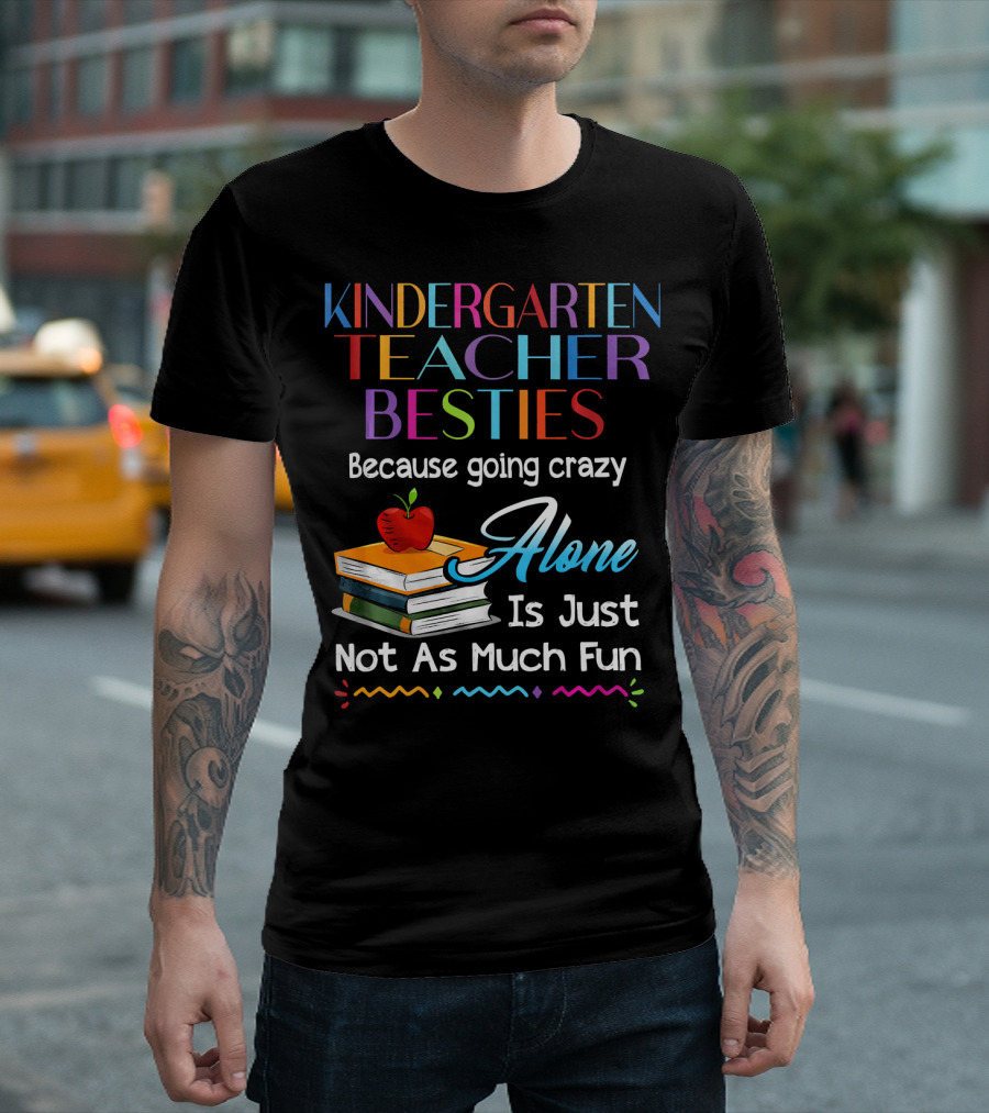 Kindergarten Teacher Besties Because Going Crazy Alone Is Just Not As Much Fun T-Shirt
