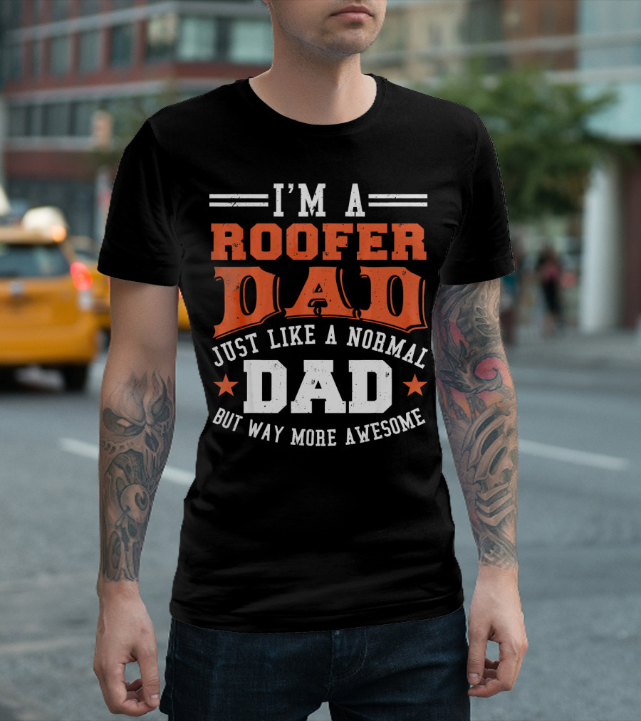 I'M A ROOFER DAD JUST LIKE A NORMAL DAD BUT WAY MORE AWESOME T-Shirt